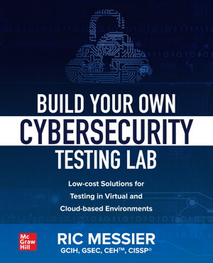 Cover art for Build Your Own Cybersecurity Testing Lab: Low-cost Solutions for Testing in Virtual and Cloud-based Environments
