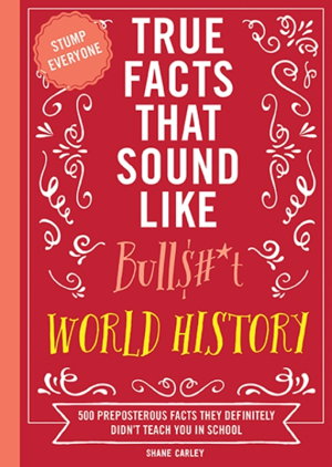Cover art for True Facts That Sound Like Bullshit World History 500 Preposterous Facts They Definitely Didn't Teach You in