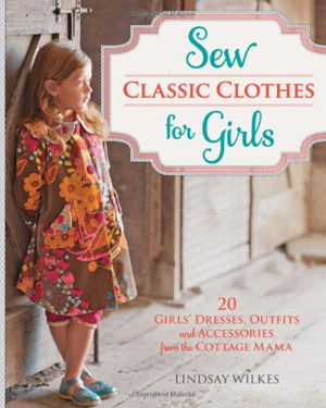 Cover art for Sew Classic Clothes for Girls 10 Girls' Dresses Outfits and Accessories from The Cottage Mama