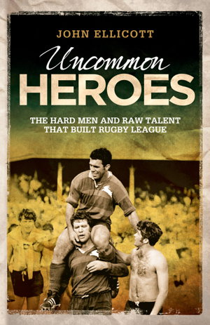 Cover art for Uncommon Heroes : The Hard Men and Raw Talent That Built Rugby League