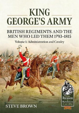 Cover art for King George's Army: British Regiments and the Men Who Led Them 1793-1815 Volume 1: Administration and Cavalry
