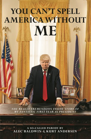 Cover art for You Can't Spell America Without Me: The Really Tremendous Inside Story of My Fantastic First Year as President Donald J. Trump (A So-Called Parody)