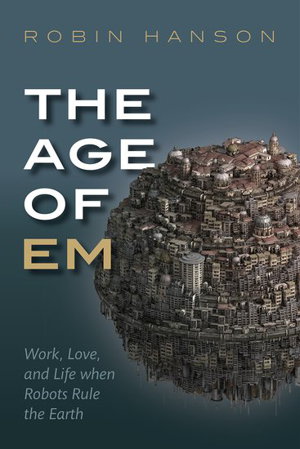 Cover art for The Age of Em Work Love and Life When Robots Rule the Earth