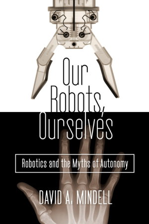 Cover art for Our Robots Ourselves Robotics and the Myths of Autonomy