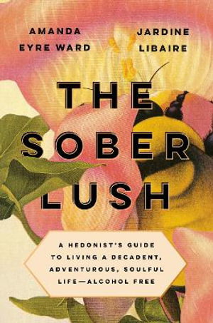 Cover art for The Sober Lush A Hedonist's Guide to Living a Decadent Adventurous Soulful Life--Alcohol Free