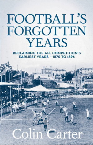 Cover art for Football's Forgotten Years Reclaiming the AFL Competition s earliest years 1870 to 1896