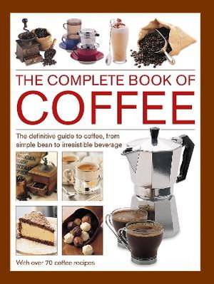 Cover art for Coffee Complete Book of The definitive guide to coffee from simple bean to irresistible beverage with 70 coffee reci