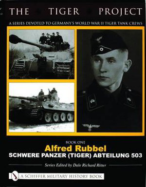 Cover art for Tiger Project A Series Devoted to Germany's World War II Tiger Tank Crews Book One - Alfred Rubbel - Schwere Panze