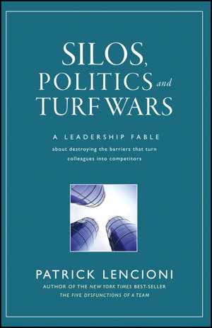 Cover art for Silos Politics and Turf Wars A Leadership Fable about Destr-oying the Barriers That Turn Colleagues into Competitors