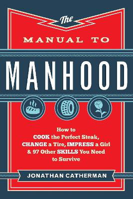 Cover art for Manual to Manhood How to Cook the Perfect Steak Change a Tire Impress a Girl & 97 Other Skills You Need to Surviv