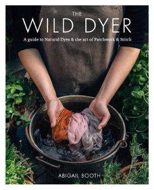 Cover art for The Wild Dyer: A guide to natural dyes & the art of patchwork & stitch