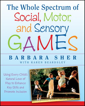 Cover art for Whole Spectrum of Social Motor and Sensory Games Using Every Child's Natural Love of Play to Enhance Key Skills an