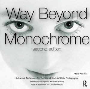Cover art for Way Beyond Monochrome 2e Advanced Techniques for Traditional Black & White Photography including digital negatives and