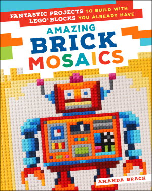 Cover art for Amazing Brick Mosaics Fantastic Projects to Build with Lego Block