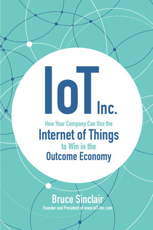 Cover art for IoT Inc: How Your Company Can Use the Internet of Things to Win in the Outcome Economy
