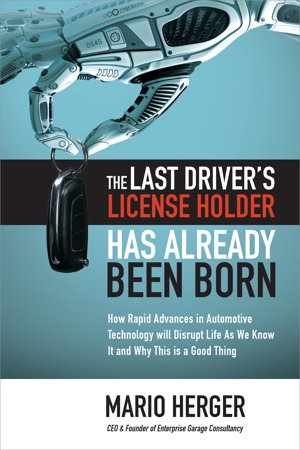 Cover art for The Last Driver's License Holder Has Already Been Born: How Rapid Advances in Automotive Technology will Disrupt Life As We Know It and Why This is a Good Thing