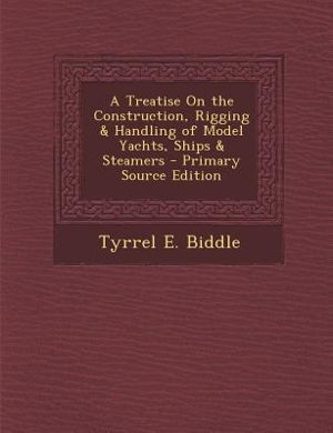 Cover art for A Treatise on the Construction Rigging & Handling of Model Yachts Ships & Steamers Primary Source Edition