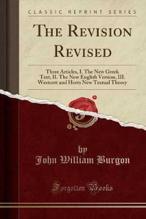 Cover art for The Revision Revised Three Articles I. the New Greek Text II. the New English Version III. Westcott and Horts New Te