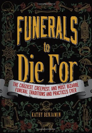 Cover art for Funerals to Die for The Craziest Creepiest and Most Bizarre Funeral Traditions and Practices Ever
