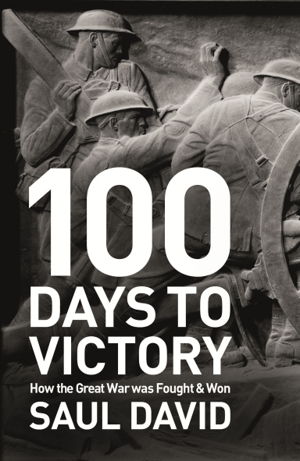 Cover art for 100 Days to Victory: How the Great War Was Fought and Won 1914-1918