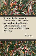 Cover art for Breeding Budgerigars - A Selection of Classic Articles on Line-Breeding Records Colour Improvement and Other Aspects o
