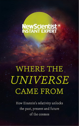Cover art for Where the Universe Came From How Einstein s relativity unlocks the past, present and future of the cosmos
