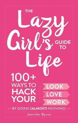 Cover art for Lazy Girl's Guide to Life 100+ Ways to Hack Your Look Love and Work By Doing (Almost) Nothing!