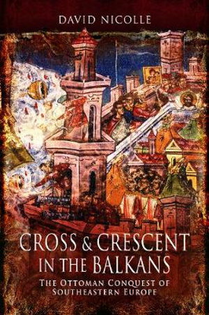 Cover art for Cross and Crescent in the Balkans:The Ottoman Conquest of Southeastern Europe