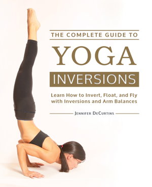 Cover art for Complete Guide to Yoga Inversions Learn How to Invert Float and Fly with Inversions and Arm Balances