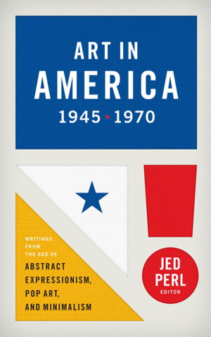 Cover art for Art in America 1945 - 1970 Writings from the Age of Abstract Expressionism Pop Art and Minimalism
