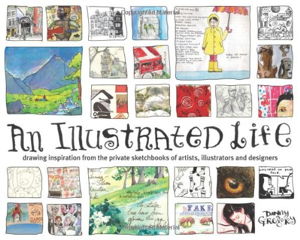 Cover art for An Illustrated Life Drawing Inspiration from the Private Sketchbooks of Artists Illustrators and Designers