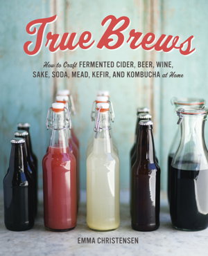Cover art for True Brews How to Craft Fermented Cider Beer Wine Sake Soda Kefir and Kombucha at Home