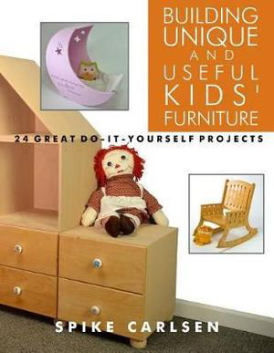 Cover art for Building Unique and Useful Kids' Furniture: 24 Great Do-It-Yourself Projects