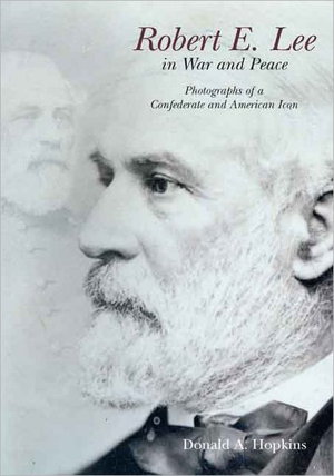 Cover art for Robert E Lee in War and Peace Photographs of a Confederate and American Icon