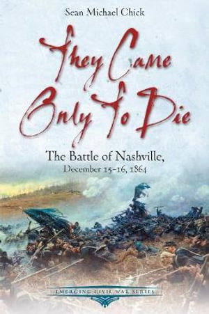 Cover art for They Only Came to Die The Battle of Nashville December 15-161864