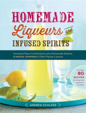 Cover art for Homemade Liqueurs and Infused Spirits Innovative Flavor Combinations Plus Homemade Versions of Limoncello Triple Sec