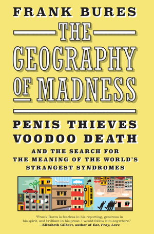 Cover art for The Geography Of Madness Penis Thieves, Voodoo Death, and the Search for the Meaning of the World's Strangest