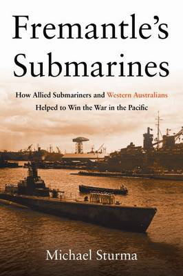 Cover art for Fremantle's Submarines How Allied Submariners and Western Australians Helped to Win the War in the Pacific