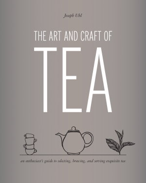 Cover art for Art and Craft of Tea An Enthusiast's Guide to Selecting Brewing and Serving Exquisite Tea
