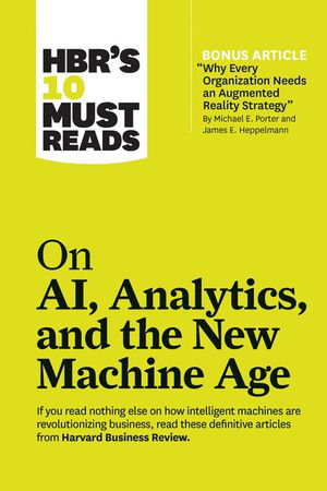 Cover art for HBR's 10 Must Reads on AI, Analytics, and the New Machine Age (with bonus article "Why Every Company Needs an Augmented Reality Strategy" by Michael E. Porter and James E. Heppelmann)
