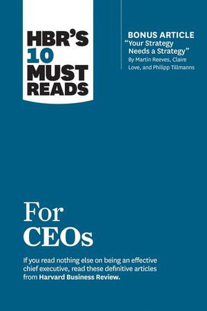 Cover art for HBR's 10 Must Reads for CEOs (with bonus article "Your Strategy Needs a Strategy" by Martin Reeves, Claire Love, and Philipp Tillmanns)