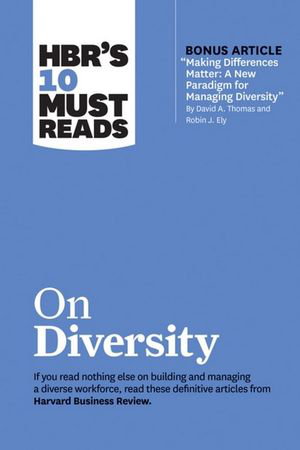 Cover art for HBR's 10 Must Reads on Diversity (with bonus article "Making Differences Matter: A New Paradigm for Managing Diversity" By David A. Thomas and Robin J. Ely)