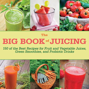 Cover art for Big Book of Juicing 150 of the Best Recipes for Fruit and Vegetable Juices Green Smoothies and Probiotic Drinks