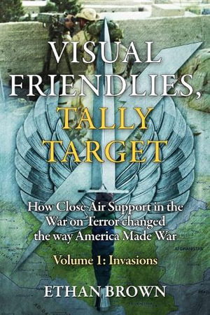 Cover art for Visual Friendlies, Tally Target How Close Air Support in the War on Terror Changed the Way America Made War Volume 1 - I