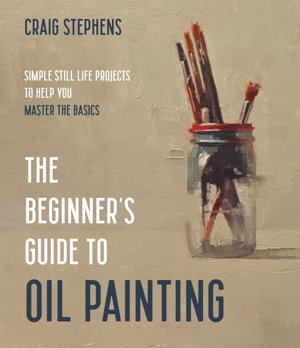 Cover art for Beginner s Guide to Oil Painting, The:Simple Still Life Projects