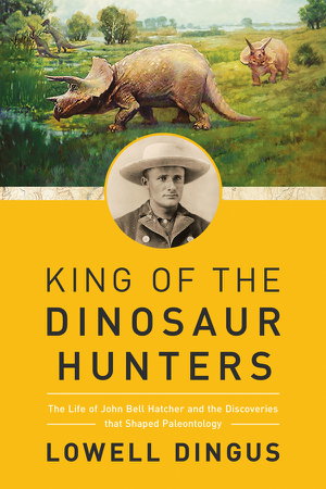 Cover art for King of the Dinosaur Hunters - the Life of John Bell Hatcherand the Discoveries That Shaped Paleontology