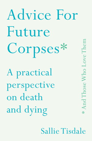 Cover art for Advice for Future Corpses and Those Who Love Them A practical perspective on death and dying