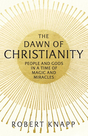 Cover art for The Dawn of Christianity People and Gods in an Age of Miracles and Magic