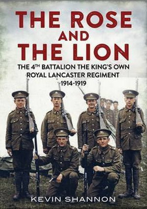 Cover art for The Lion and the Rose The 4th Battalion the King's Own RoyalLancaster Regiment 1914-1919 Part 1