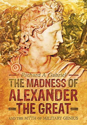 Cover art for Madness of Alexander ther Great And the Myths of Military Genius